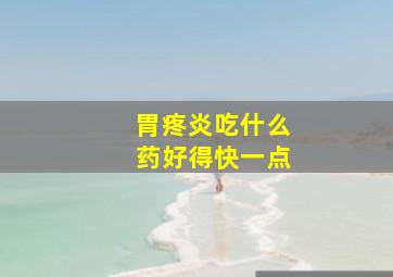 胃疼炎吃什么药好得快一点