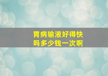 胃病输液好得快吗多少钱一次啊