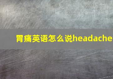 胃痛英语怎么说headache