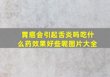 胃癌会引起舌炎吗吃什么药效果好些呢图片大全