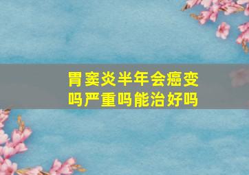 胃窦炎半年会癌变吗严重吗能治好吗