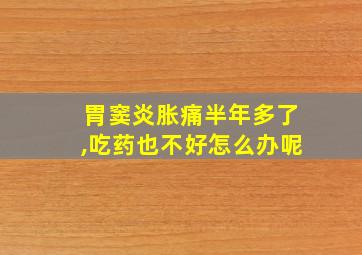 胃窦炎胀痛半年多了,吃药也不好怎么办呢