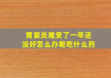 胃窦炎难受了一年还没好怎么办呢吃什么药