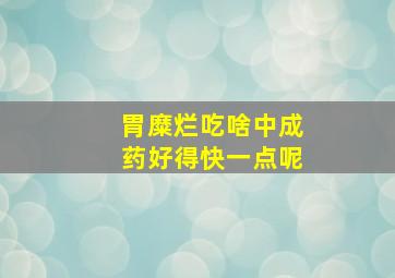 胃糜烂吃啥中成药好得快一点呢