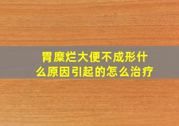 胃糜烂大便不成形什么原因引起的怎么治疗