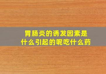 胃肠炎的诱发因素是什么引起的呢吃什么药