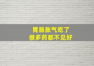 胃肠胀气吃了很多药都不见好