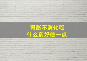 胃胀不消化吃什么药好使一点