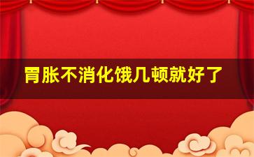 胃胀不消化饿几顿就好了