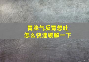 胃胀气反胃想吐怎么快速缓解一下