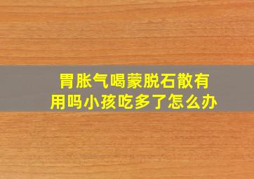 胃胀气喝蒙脱石散有用吗小孩吃多了怎么办