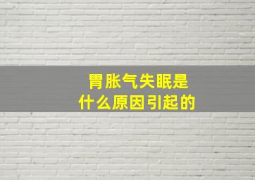 胃胀气失眠是什么原因引起的