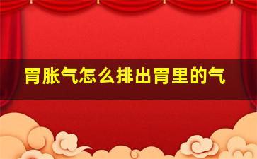 胃胀气怎么排出胃里的气