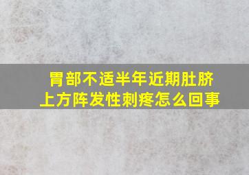 胃部不适半年近期肚脐上方阵发性刺疼怎么回事