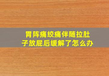 胃阵痛绞痛伴随拉肚子放屁后缓解了怎么办