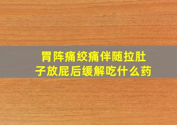 胃阵痛绞痛伴随拉肚子放屁后缓解吃什么药