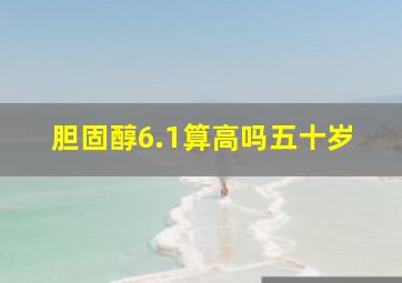 胆固醇6.1算高吗五十岁