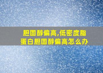 胆固醇偏高,低密度脂蛋白胆固醇偏高怎么办