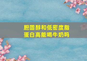 胆固醇和低密度脂蛋白高能喝牛奶吗