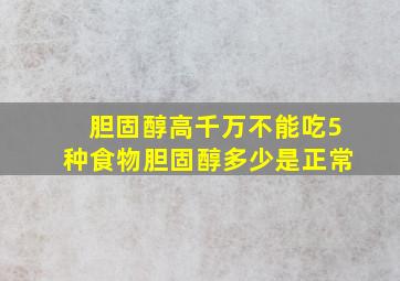 胆固醇高千万不能吃5种食物胆固醇多少是正常