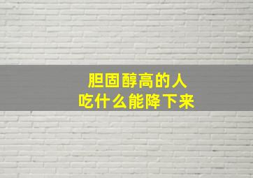 胆固醇高的人吃什么能降下来