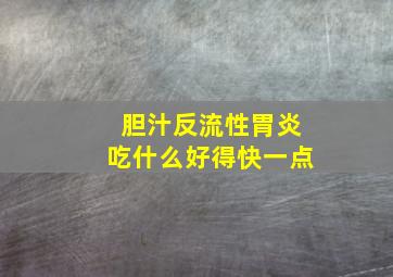 胆汁反流性胃炎吃什么好得快一点