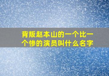 背叛赵本山的一个比一个惨的演员叫什么名字