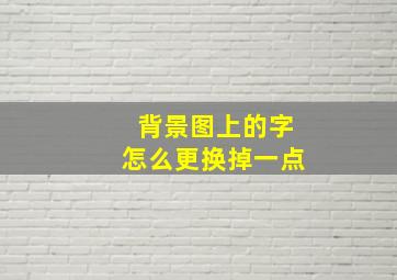 背景图上的字怎么更换掉一点