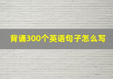 背诵300个英语句子怎么写