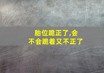 胎位跪正了,会不会跪着又不正了