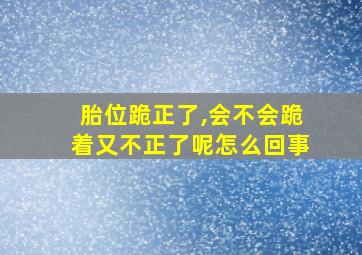 胎位跪正了,会不会跪着又不正了呢怎么回事