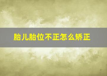 胎儿胎位不正怎么矫正