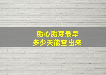 胎心胎芽最早多少天能查出来