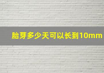 胎芽多少天可以长到10mm