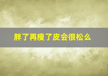 胖了再瘦了皮会很松么