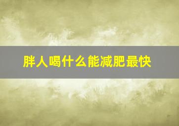 胖人喝什么能减肥最快