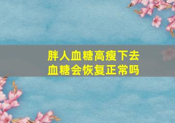 胖人血糖高瘦下去血糖会恢复正常吗