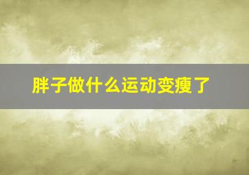 胖子做什么运动变瘦了