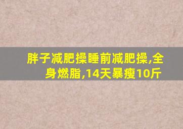 胖子减肥操睡前减肥操,全身燃脂,14天暴瘦10斤