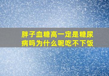 胖子血糖高一定是糖尿病吗为什么呢吃不下饭