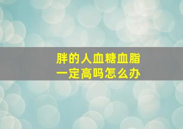 胖的人血糖血脂一定高吗怎么办