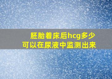 胚胎着床后hcg多少可以在尿液中监测出来