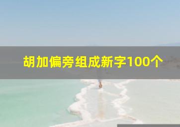 胡加偏旁组成新字100个