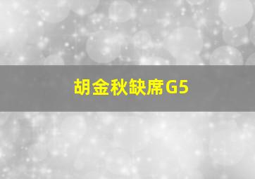 胡金秋缺席G5