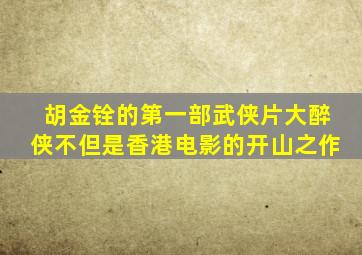 胡金铨的第一部武侠片大醉侠不但是香港电影的开山之作