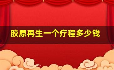 胶原再生一个疗程多少钱