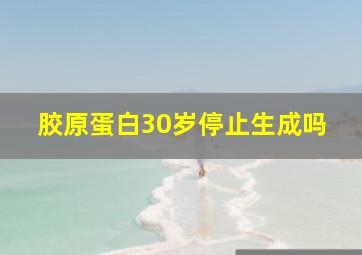 胶原蛋白30岁停止生成吗