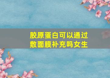 胶原蛋白可以通过敷面膜补充吗女生