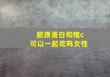 胶原蛋白和维c可以一起吃吗女性