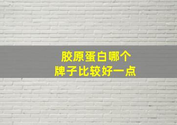 胶原蛋白哪个牌子比较好一点